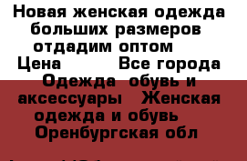 Новая женская одежда больших размеров (отдадим оптом)   › Цена ­ 500 - Все города Одежда, обувь и аксессуары » Женская одежда и обувь   . Оренбургская обл.